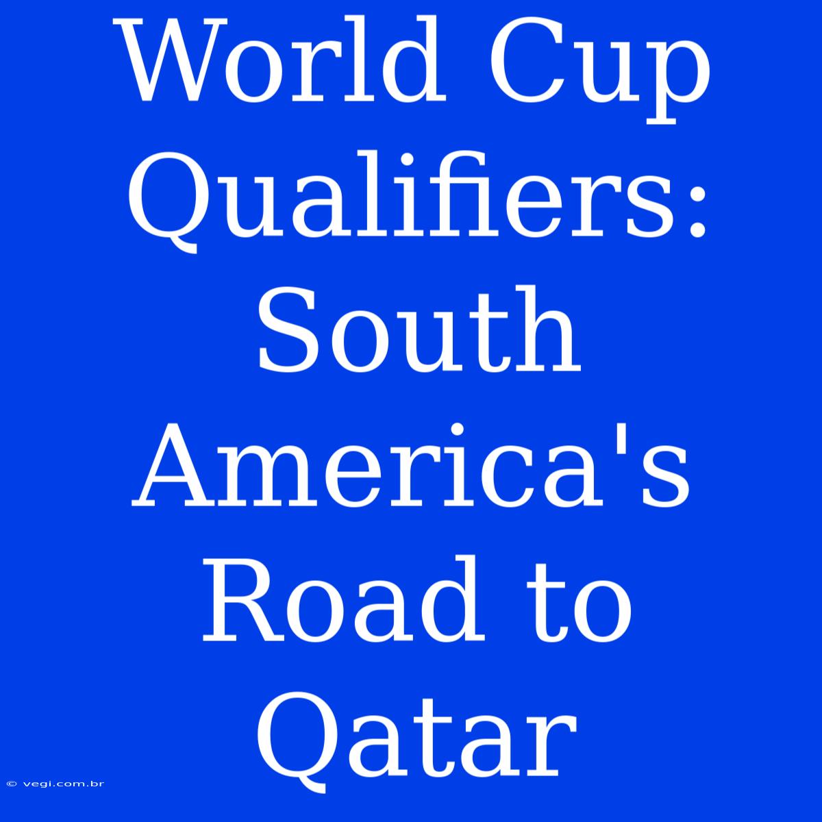 World Cup Qualifiers:  South America's Road To Qatar