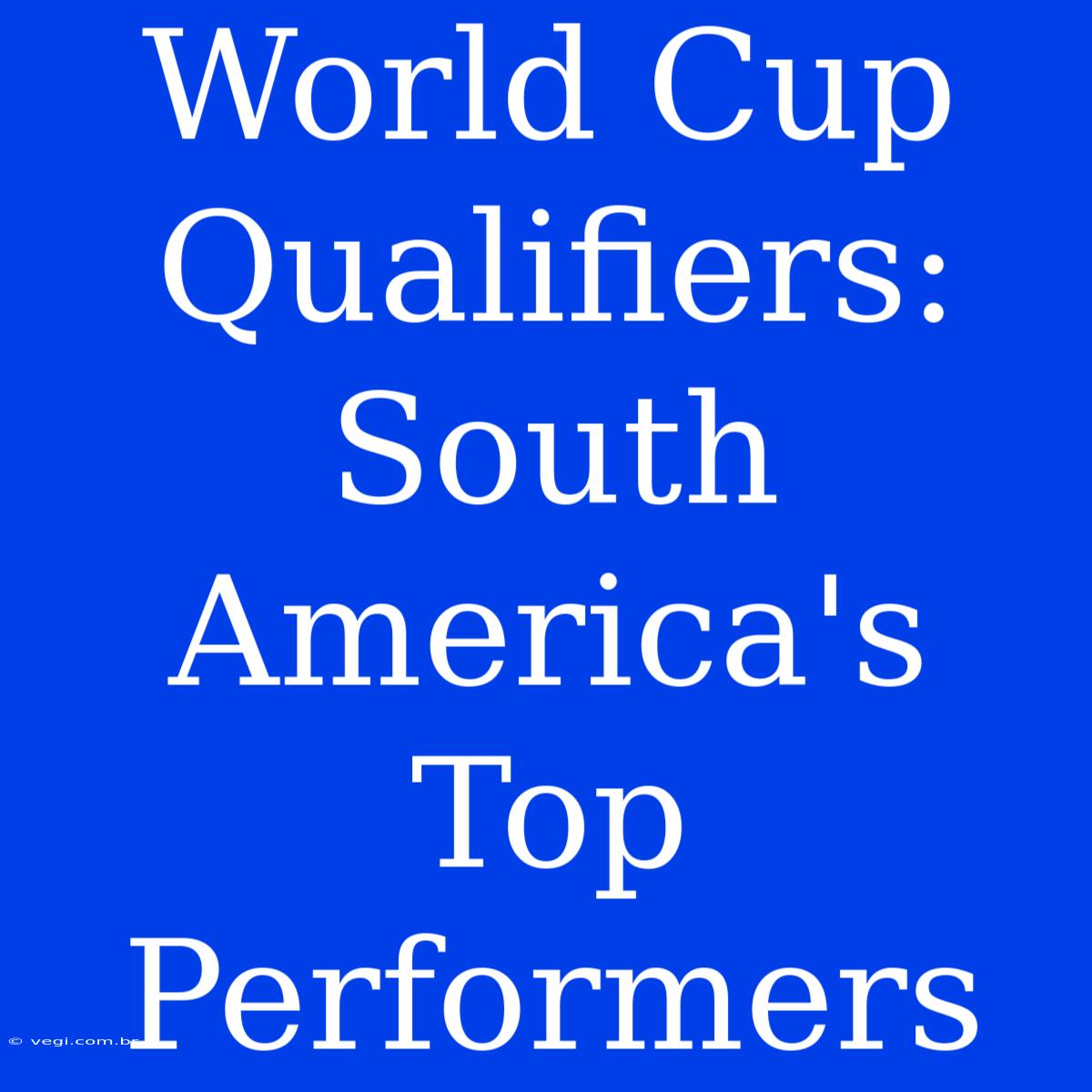 World Cup Qualifiers: South America's Top Performers