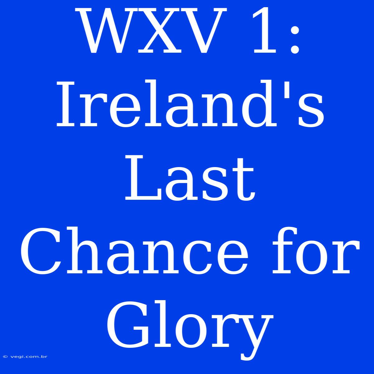 WXV 1: Ireland's Last Chance For Glory 