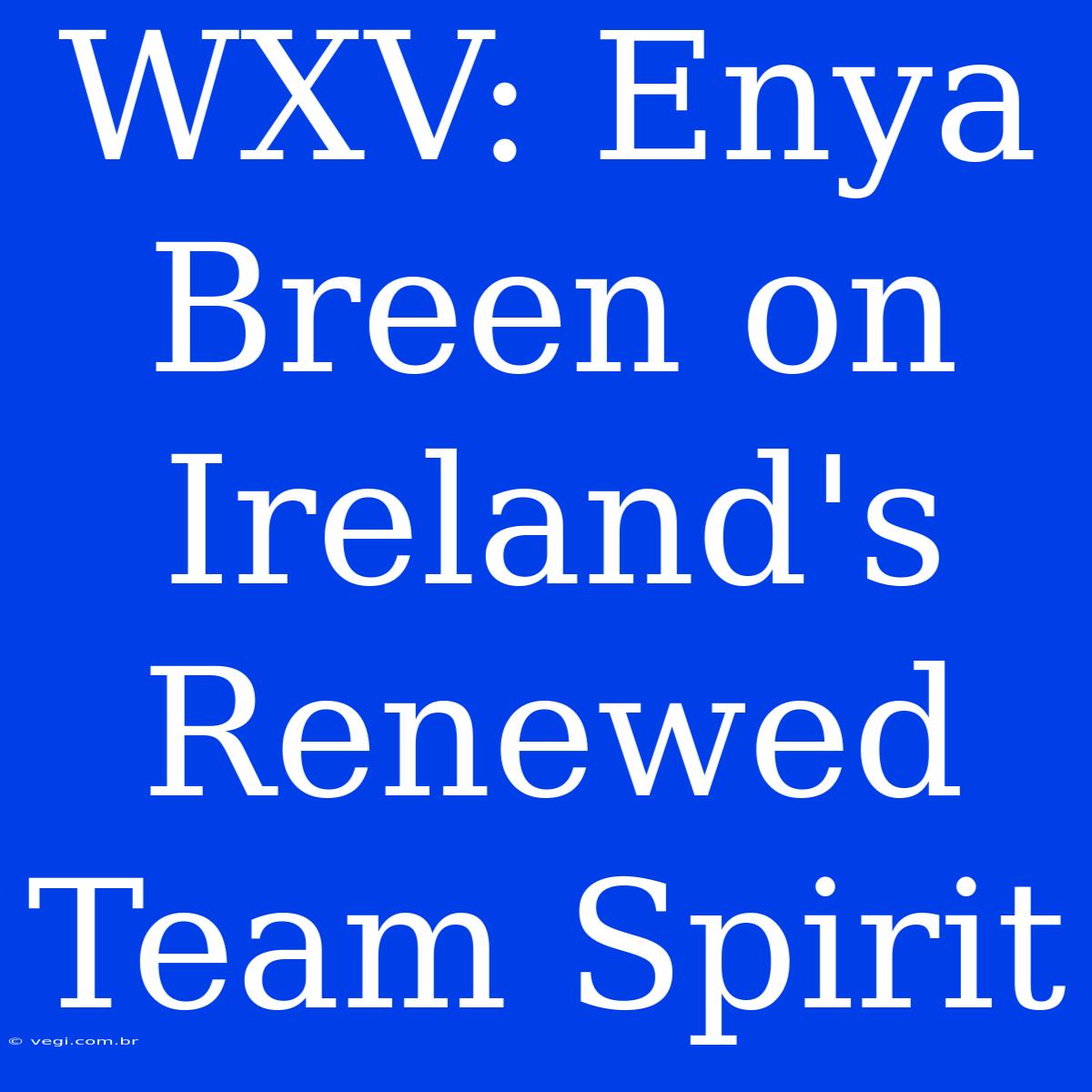 WXV: Enya Breen On Ireland's Renewed Team Spirit