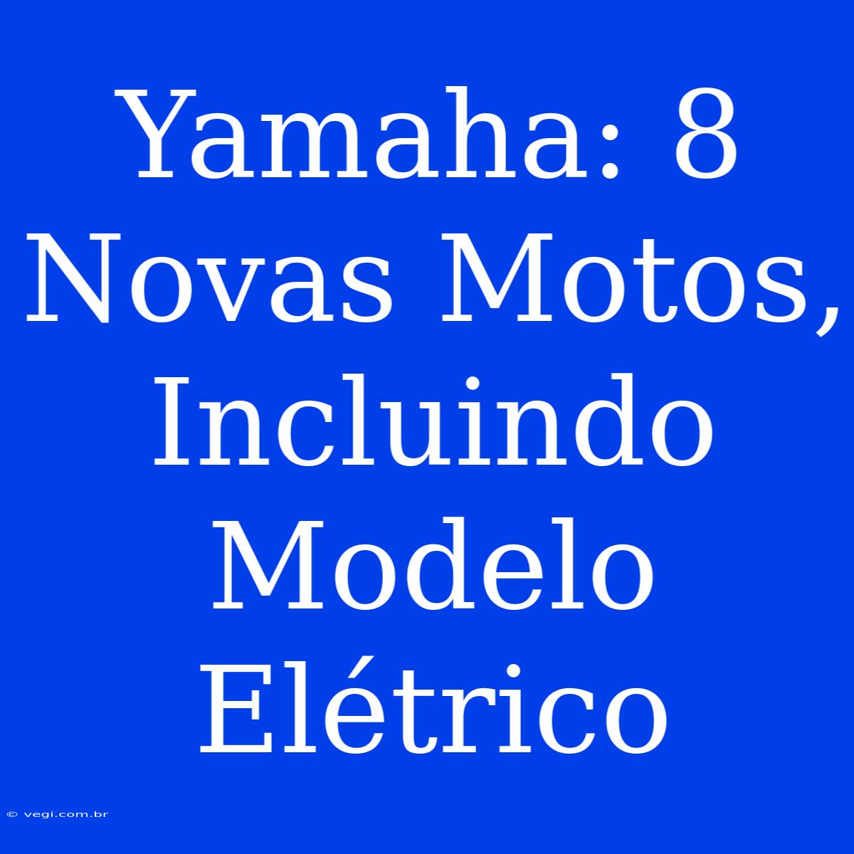 Yamaha: 8 Novas Motos, Incluindo Modelo Elétrico