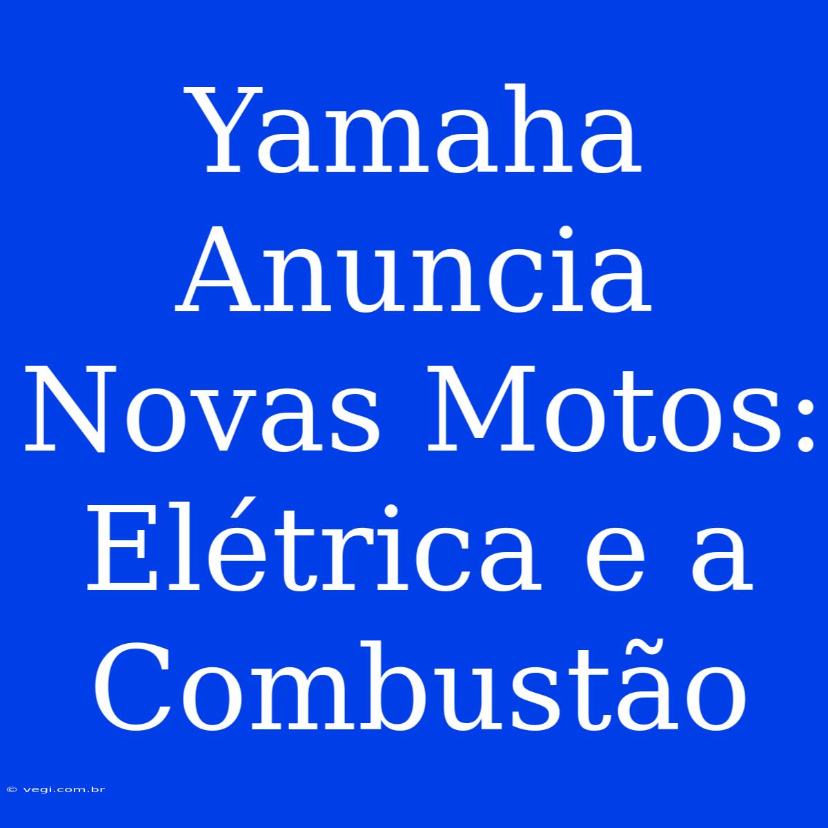 Yamaha Anuncia Novas Motos: Elétrica E A Combustão