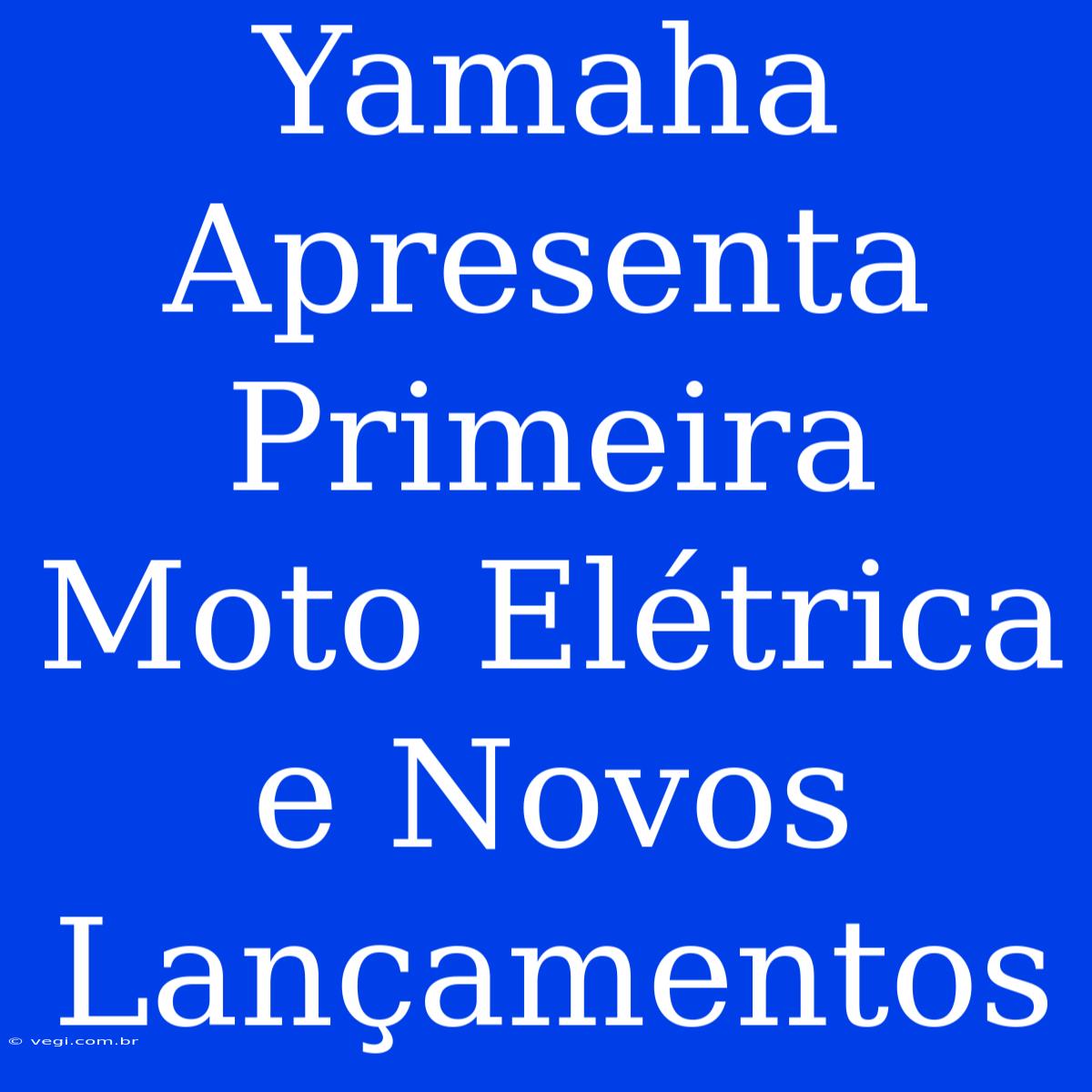 Yamaha Apresenta Primeira Moto Elétrica E Novos Lançamentos