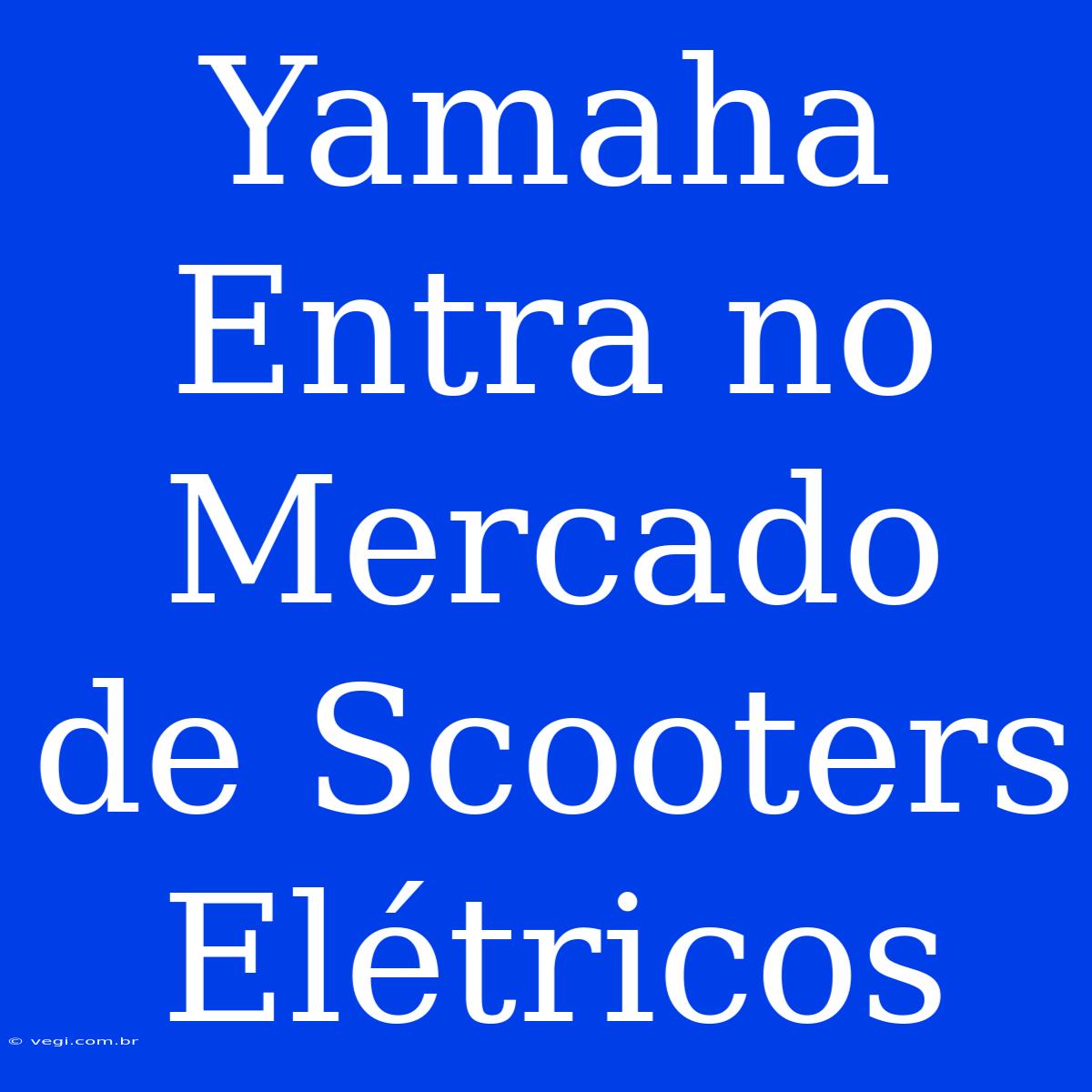 Yamaha Entra No Mercado De Scooters Elétricos