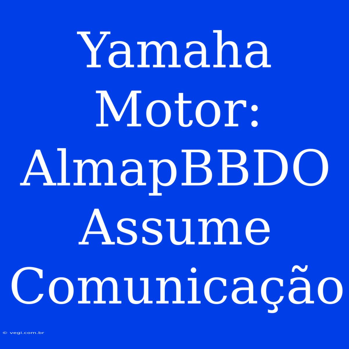 Yamaha Motor: AlmapBBDO Assume Comunicação