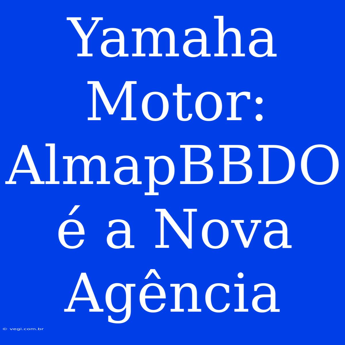 Yamaha Motor: AlmapBBDO É A Nova Agência