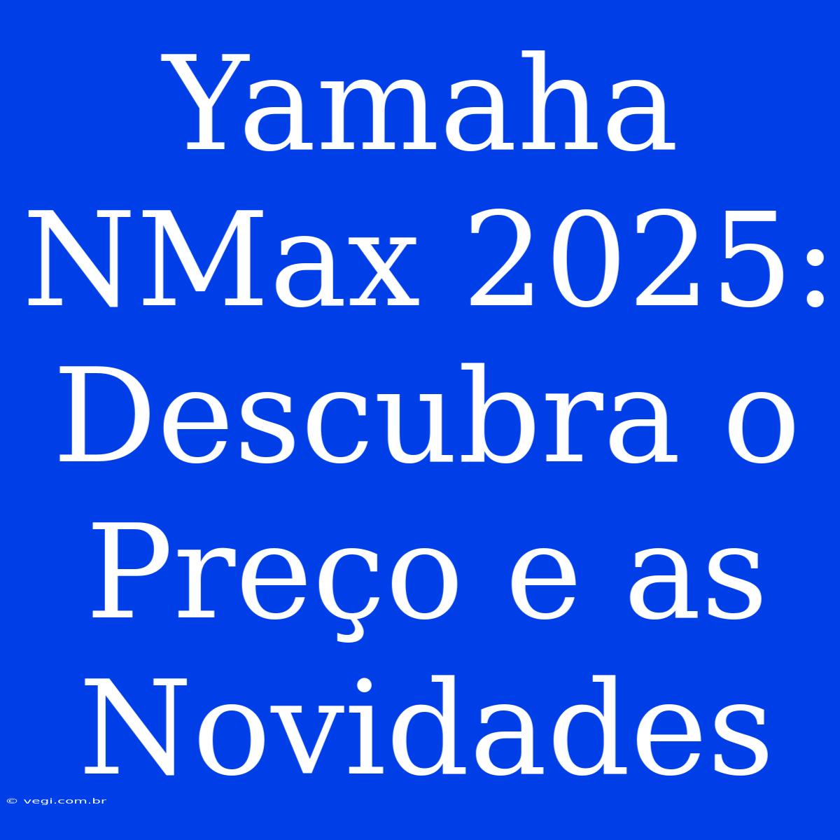 Yamaha NMax 2025: Descubra O Preço E As Novidades