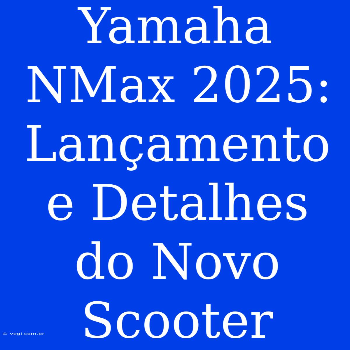 Yamaha NMax 2025: Lançamento E Detalhes Do Novo Scooter