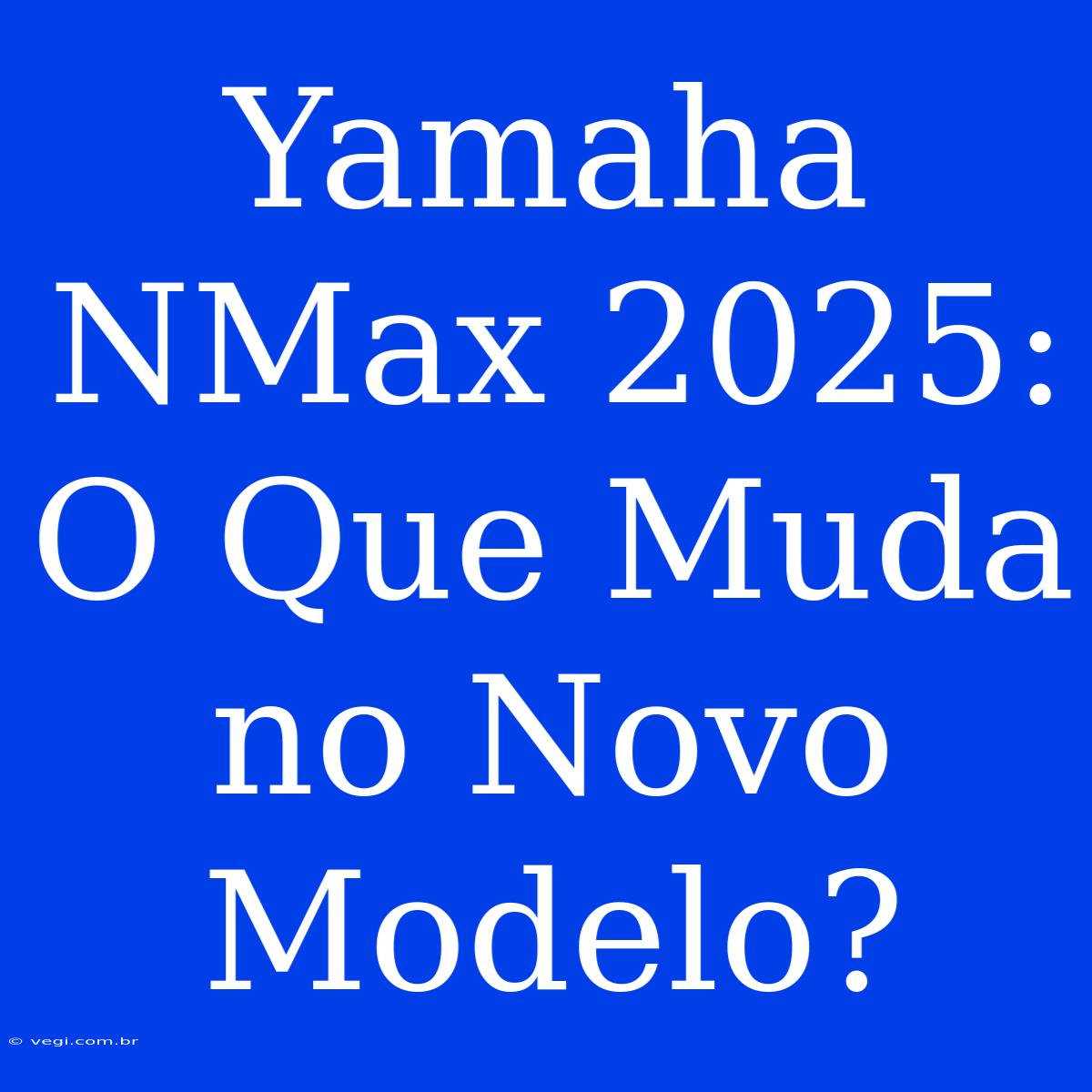 Yamaha NMax 2025: O Que Muda No Novo Modelo?