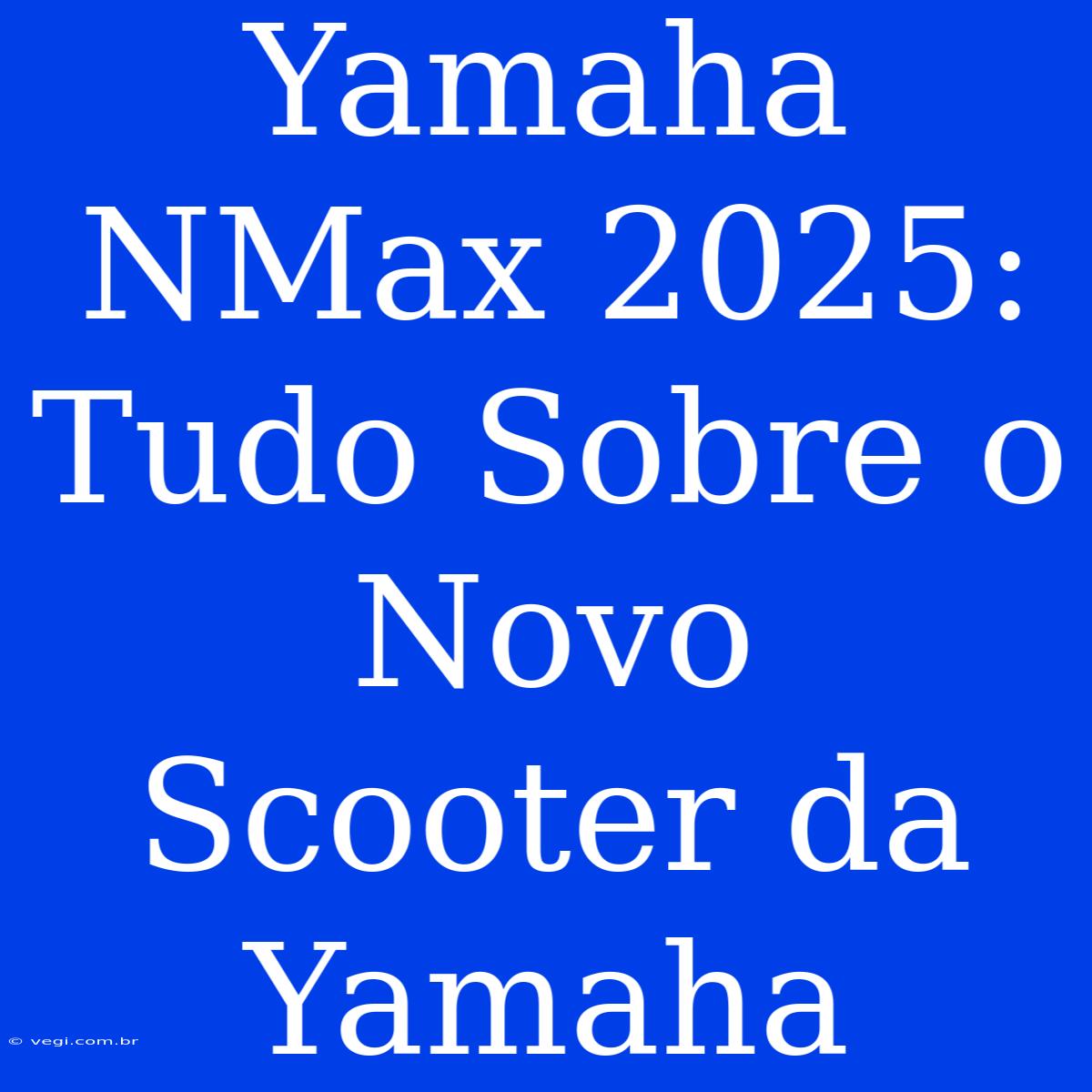 Yamaha NMax 2025: Tudo Sobre O Novo Scooter Da Yamaha