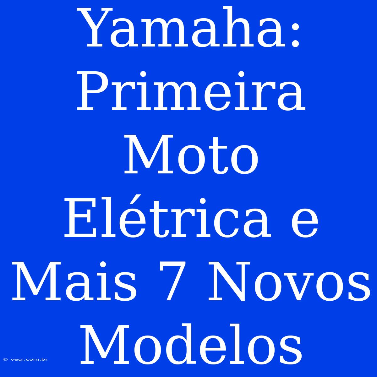 Yamaha: Primeira Moto Elétrica E Mais 7 Novos Modelos