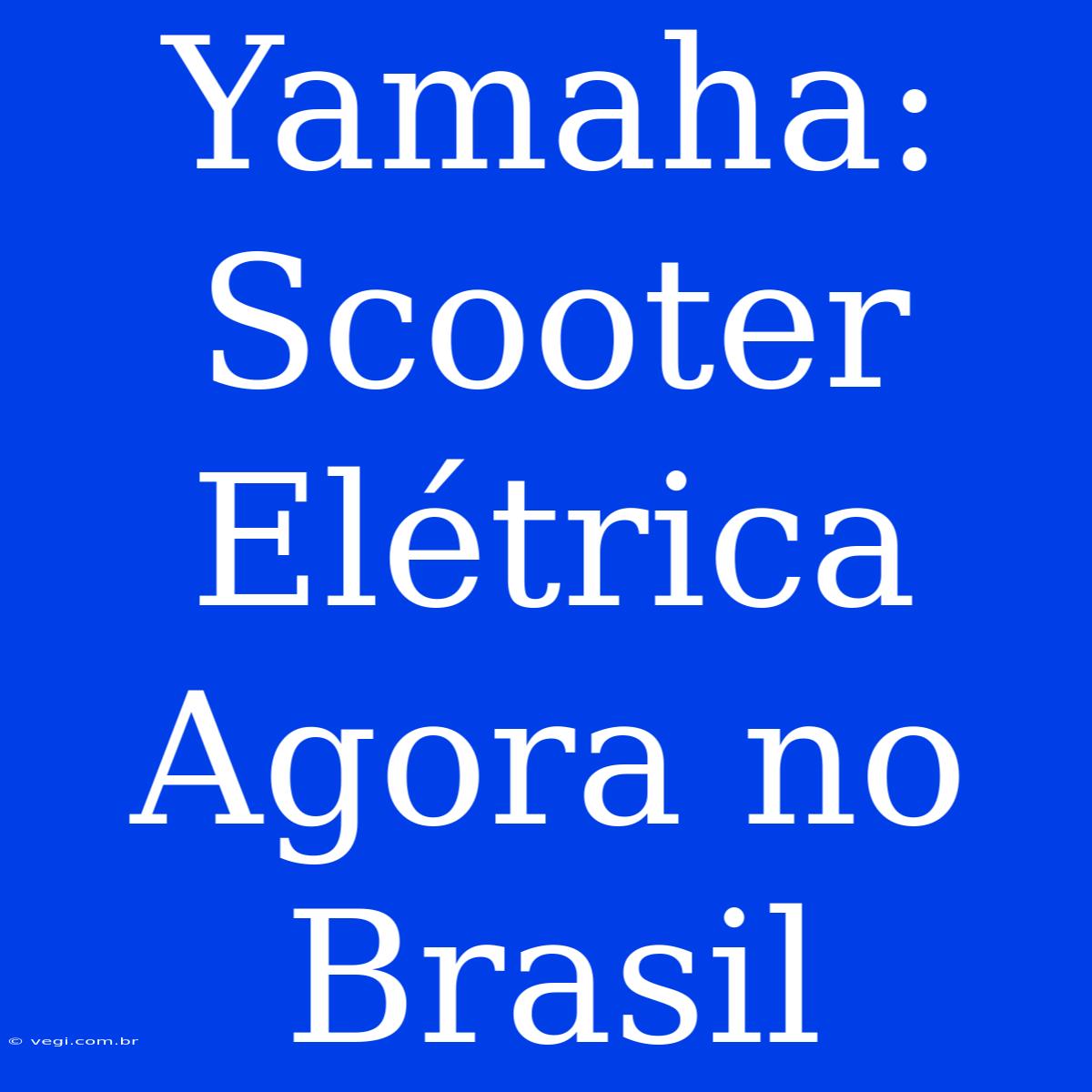 Yamaha: Scooter Elétrica Agora No Brasil