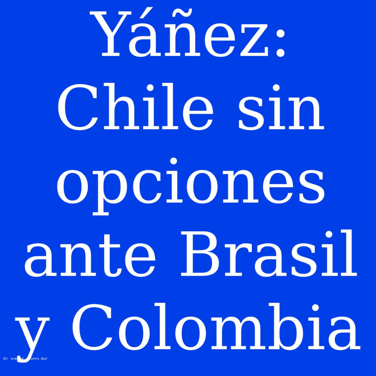 Yáñez: Chile Sin Opciones Ante Brasil Y Colombia