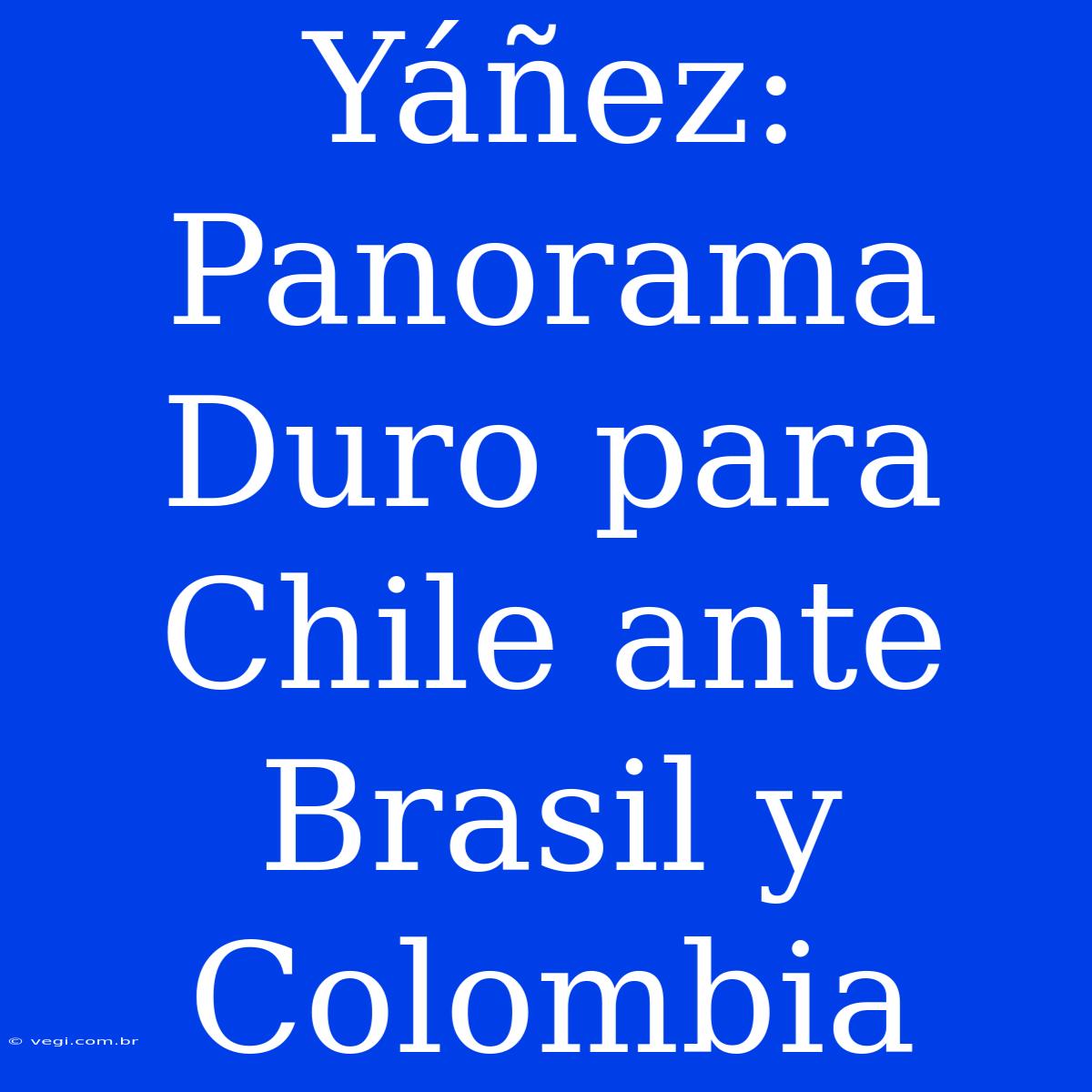 Yáñez: Panorama Duro Para Chile Ante Brasil Y Colombia