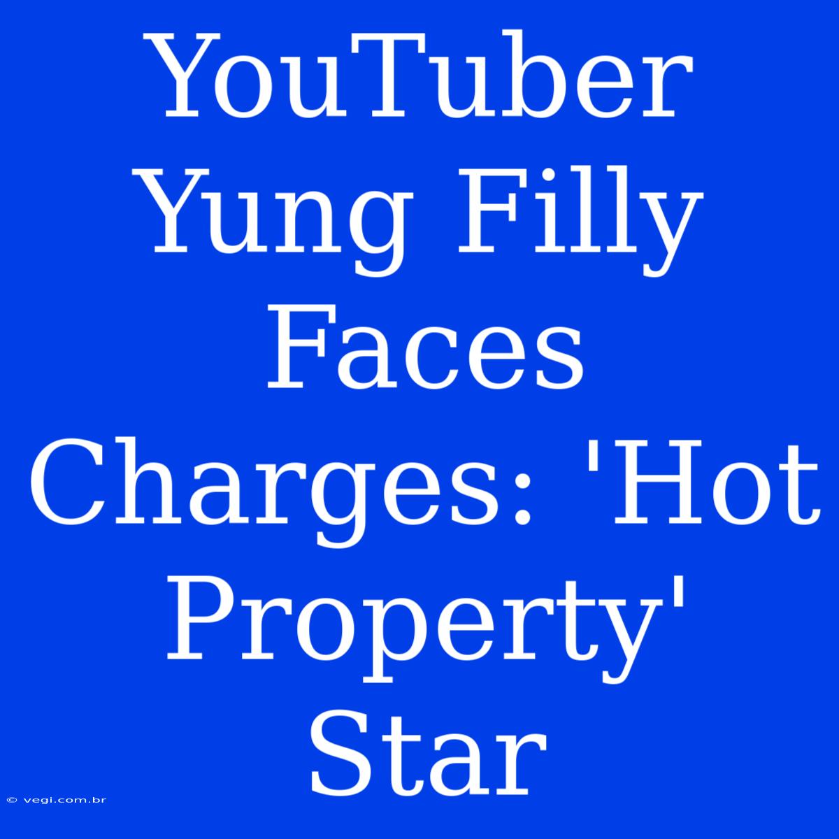 YouTuber Yung Filly Faces Charges: 'Hot Property' Star