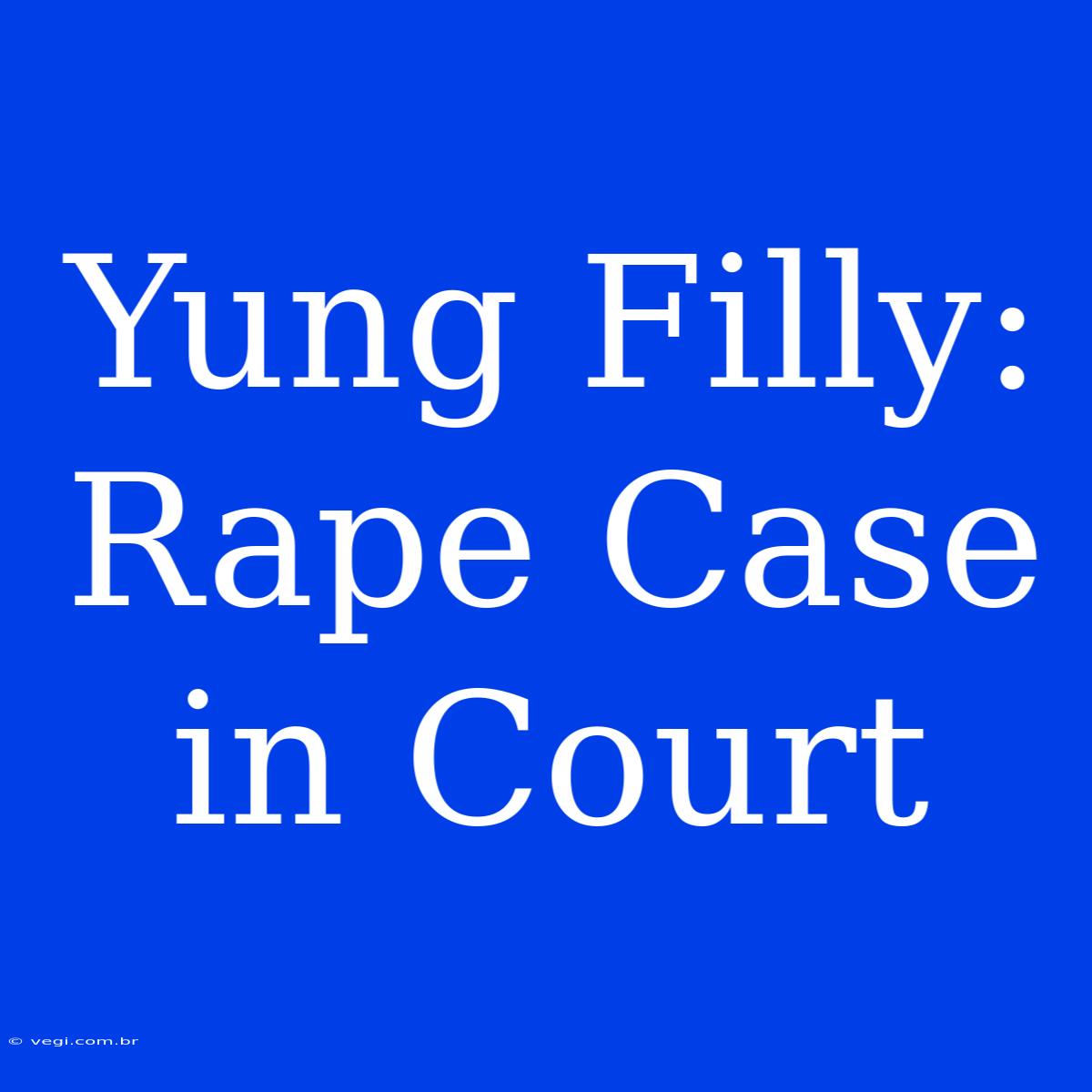 Yung Filly: Rape Case In Court