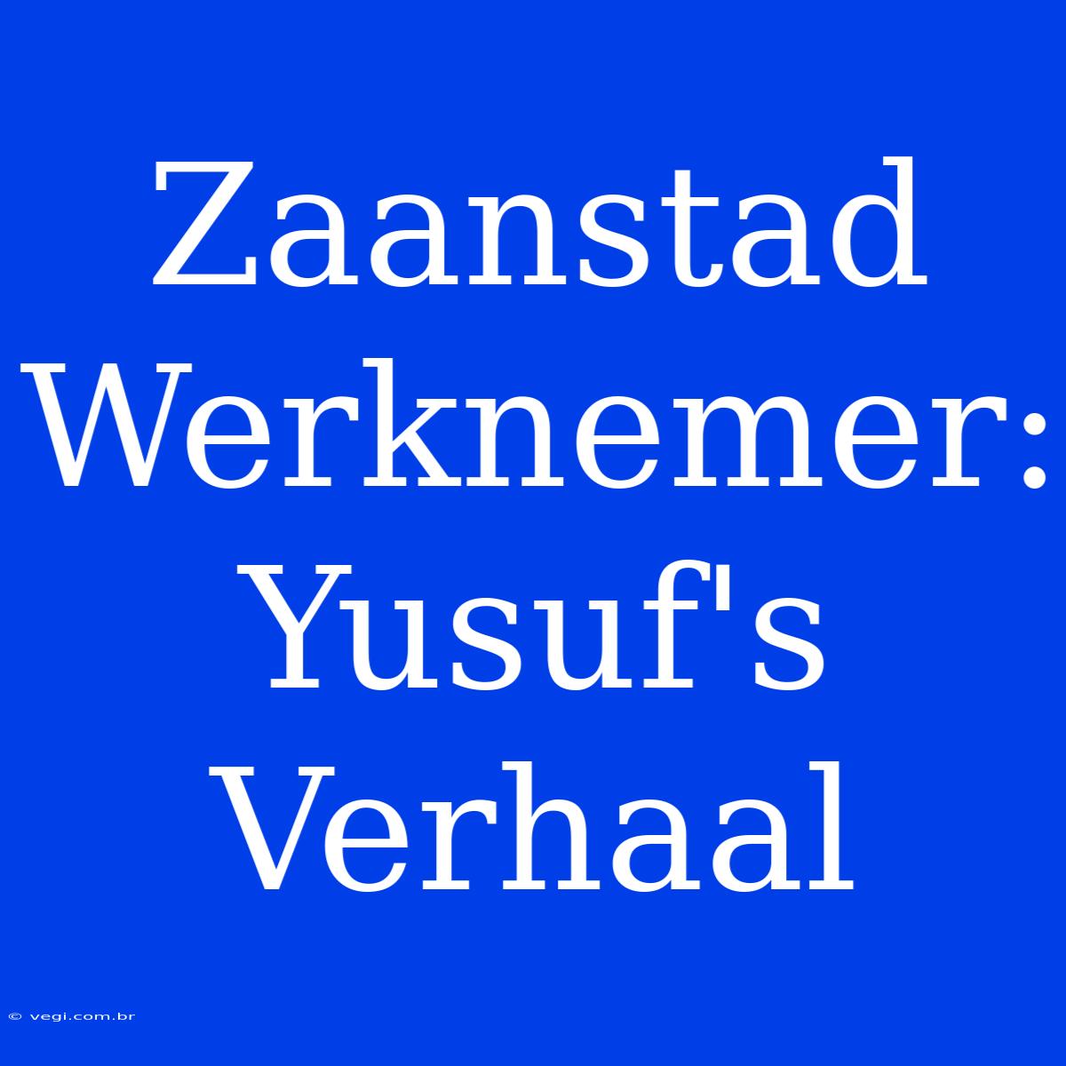 Zaanstad Werknemer: Yusuf's Verhaal