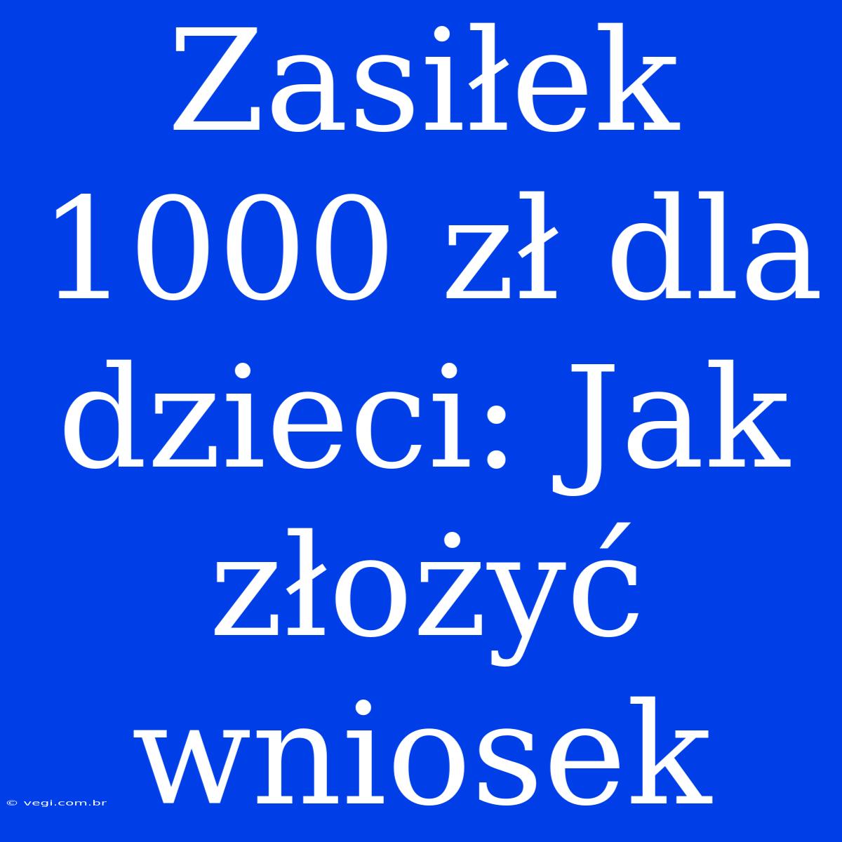 Zasiłek 1000 Zł Dla Dzieci: Jak Złożyć Wniosek