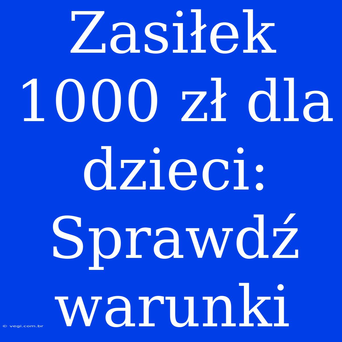 Zasiłek 1000 Zł Dla Dzieci: Sprawdź Warunki