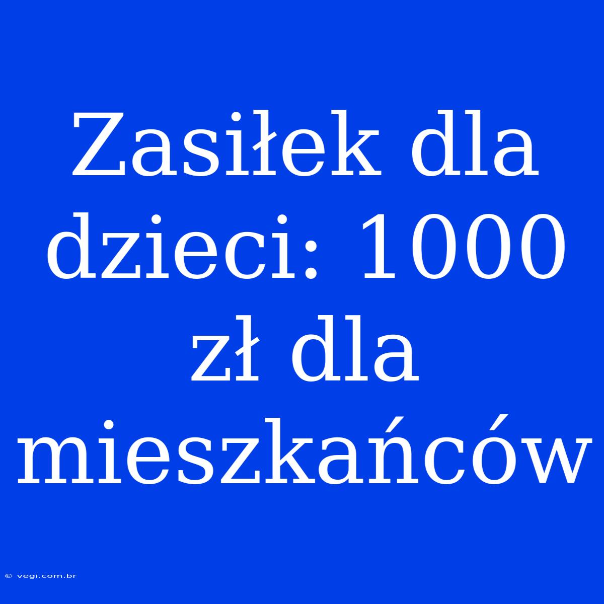 Zasiłek Dla Dzieci: 1000 Zł Dla Mieszkańców