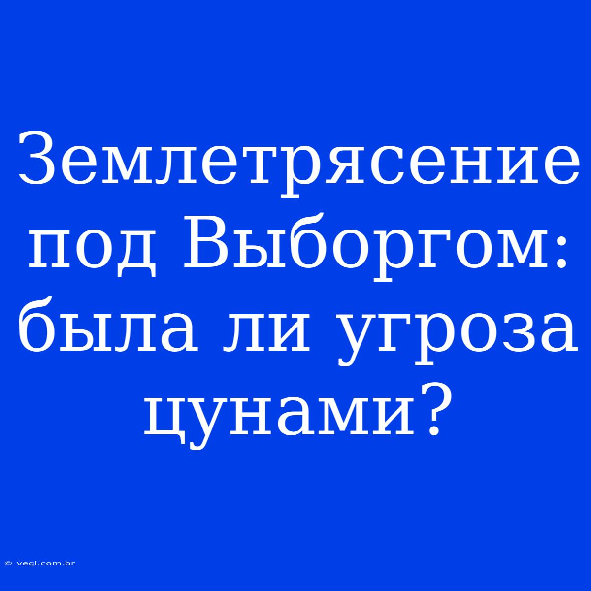 Землетрясение Под Выборгом: Была Ли Угроза Цунами?