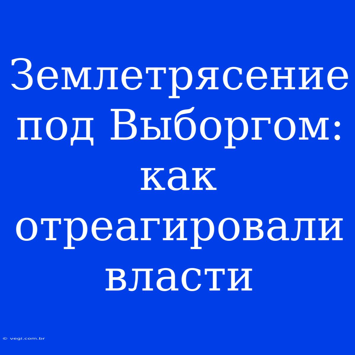 Землетрясение Под Выборгом: Как Отреагировали Власти