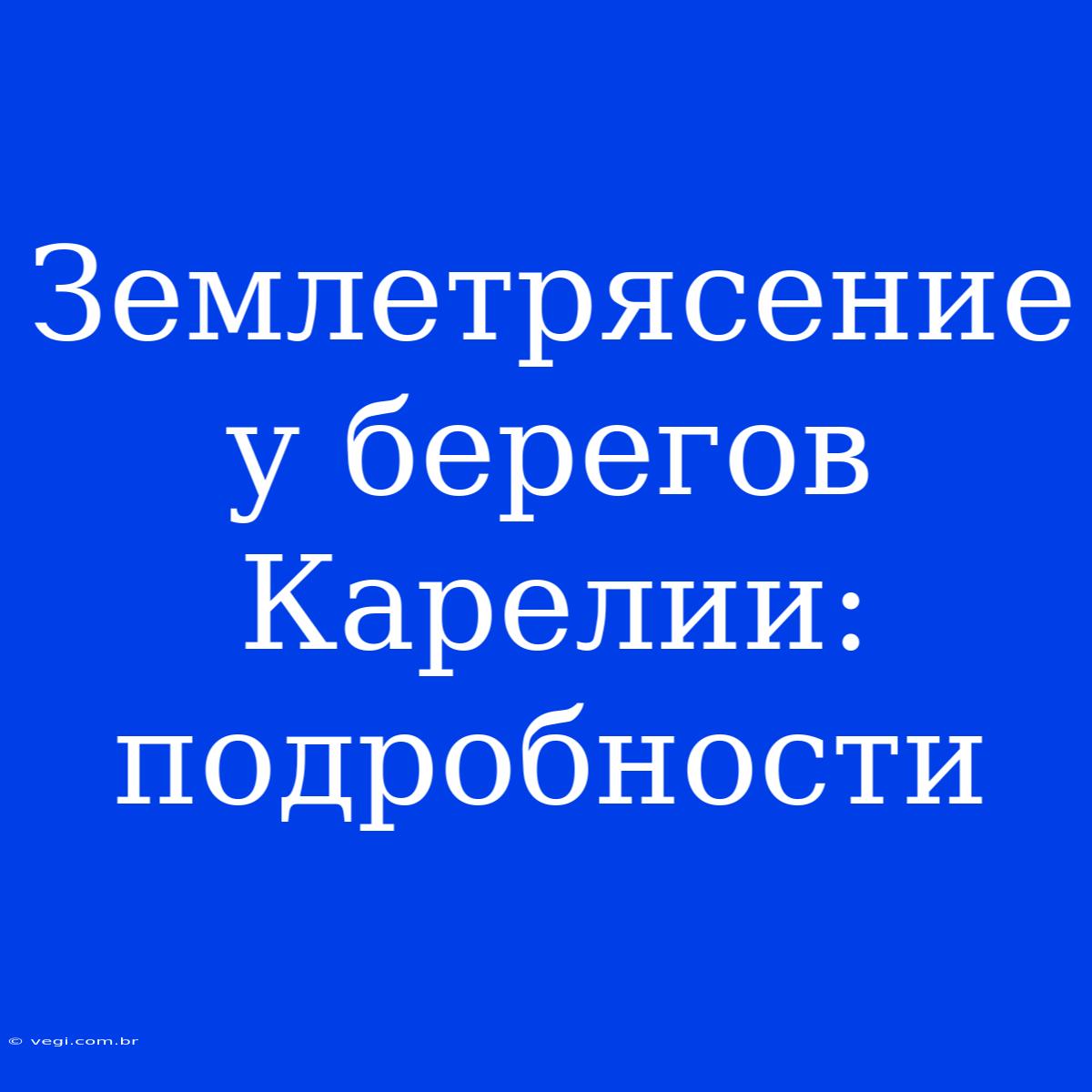 Землетрясение У Берегов Карелии: Подробности