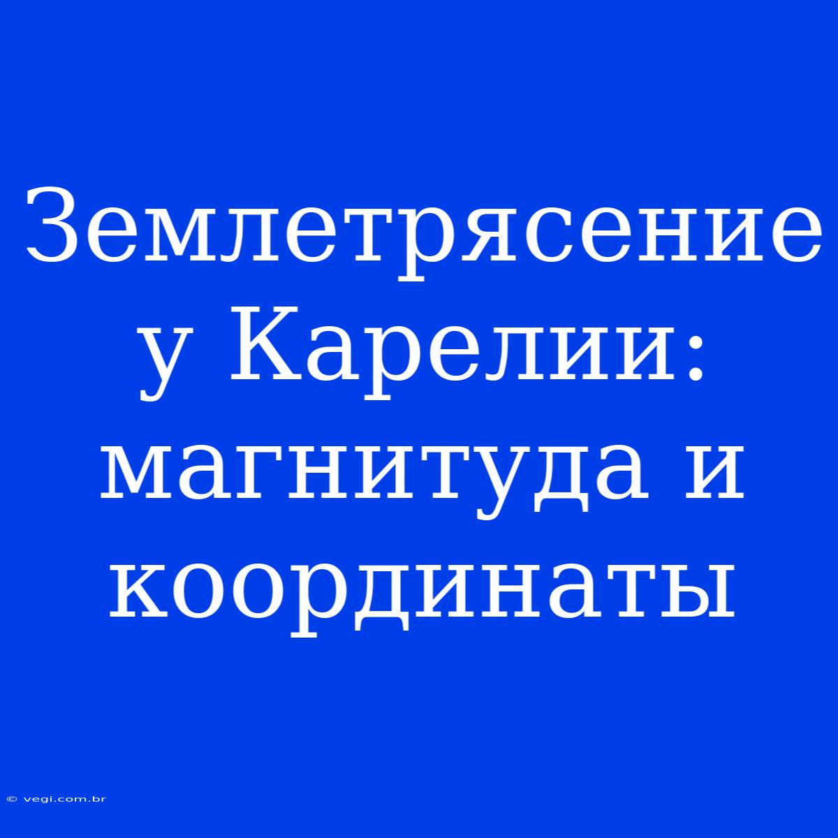 Землетрясение У Карелии: Магнитуда И Координаты