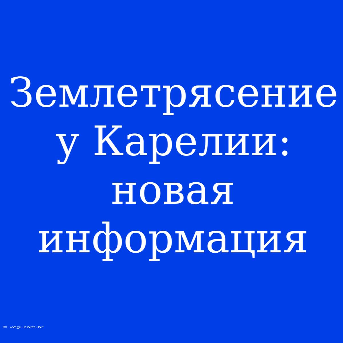 Землетрясение У Карелии: Новая Информация