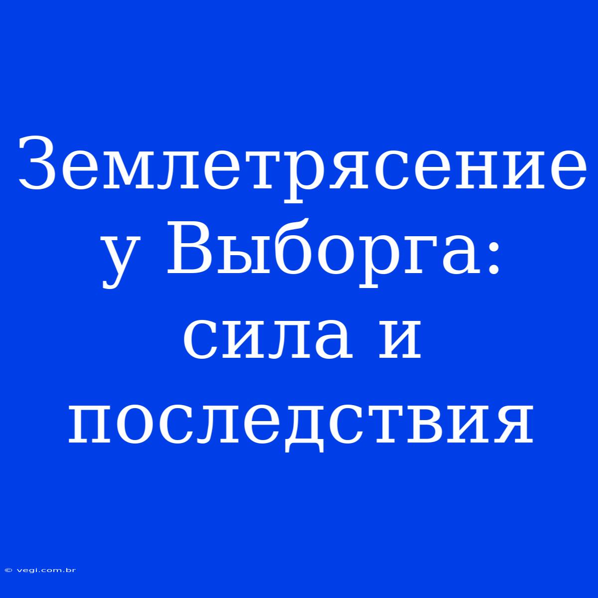 Землетрясение У Выборга: Сила И Последствия