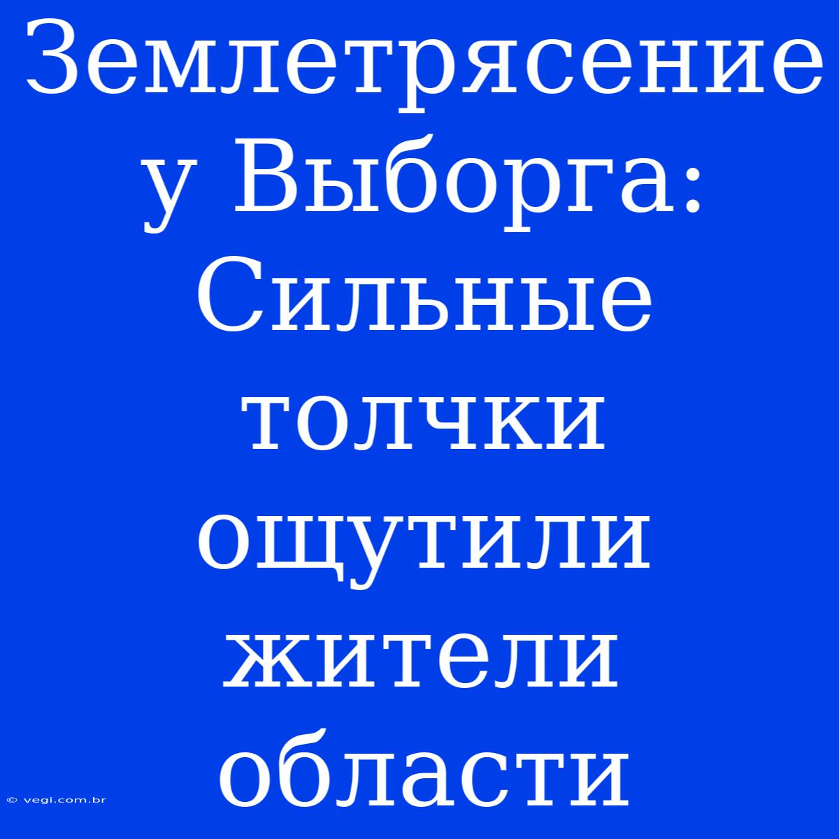 Землетрясение У Выборга: Сильные Толчки Ощутили Жители Области