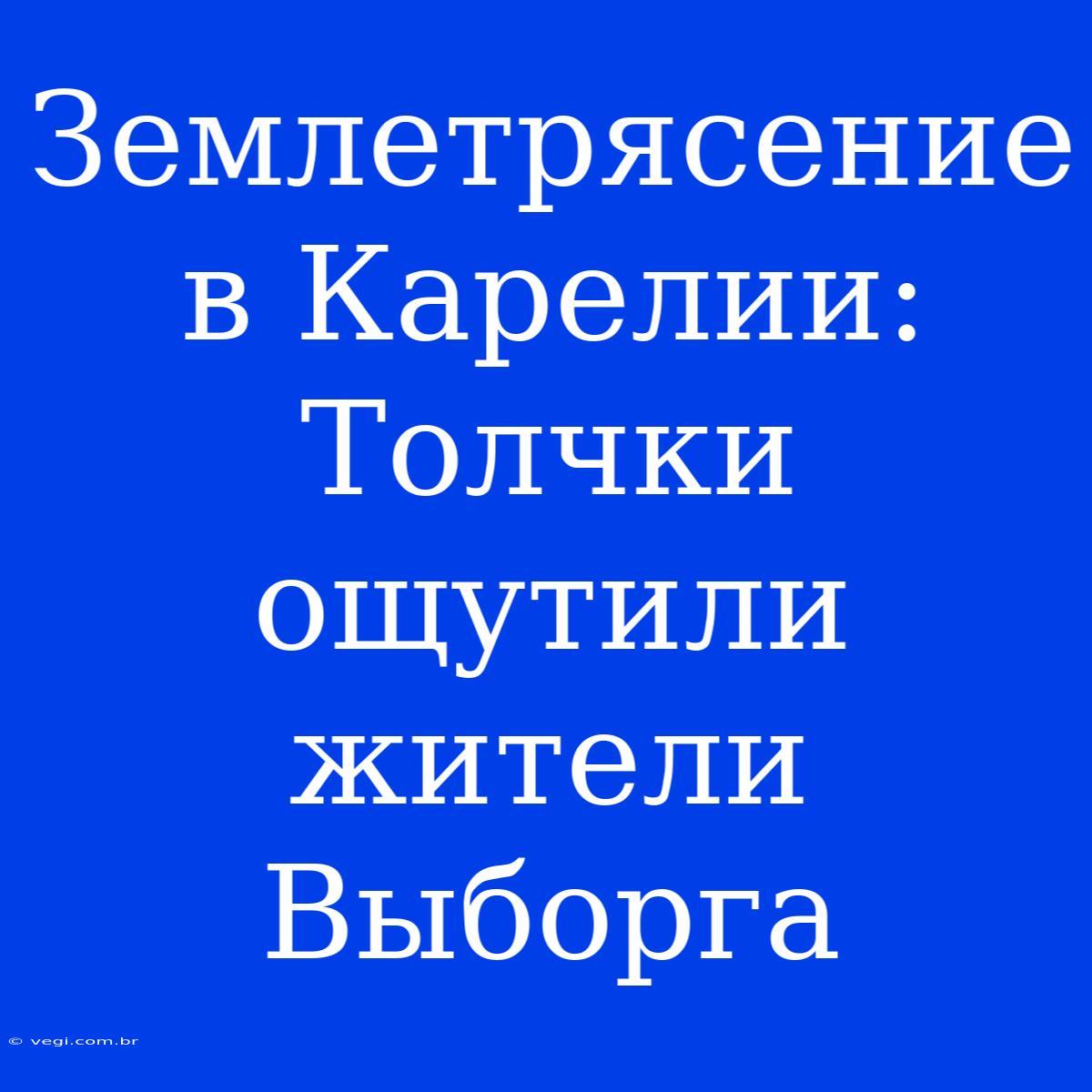 Землетрясение В Карелии: Толчки Ощутили Жители Выборга 