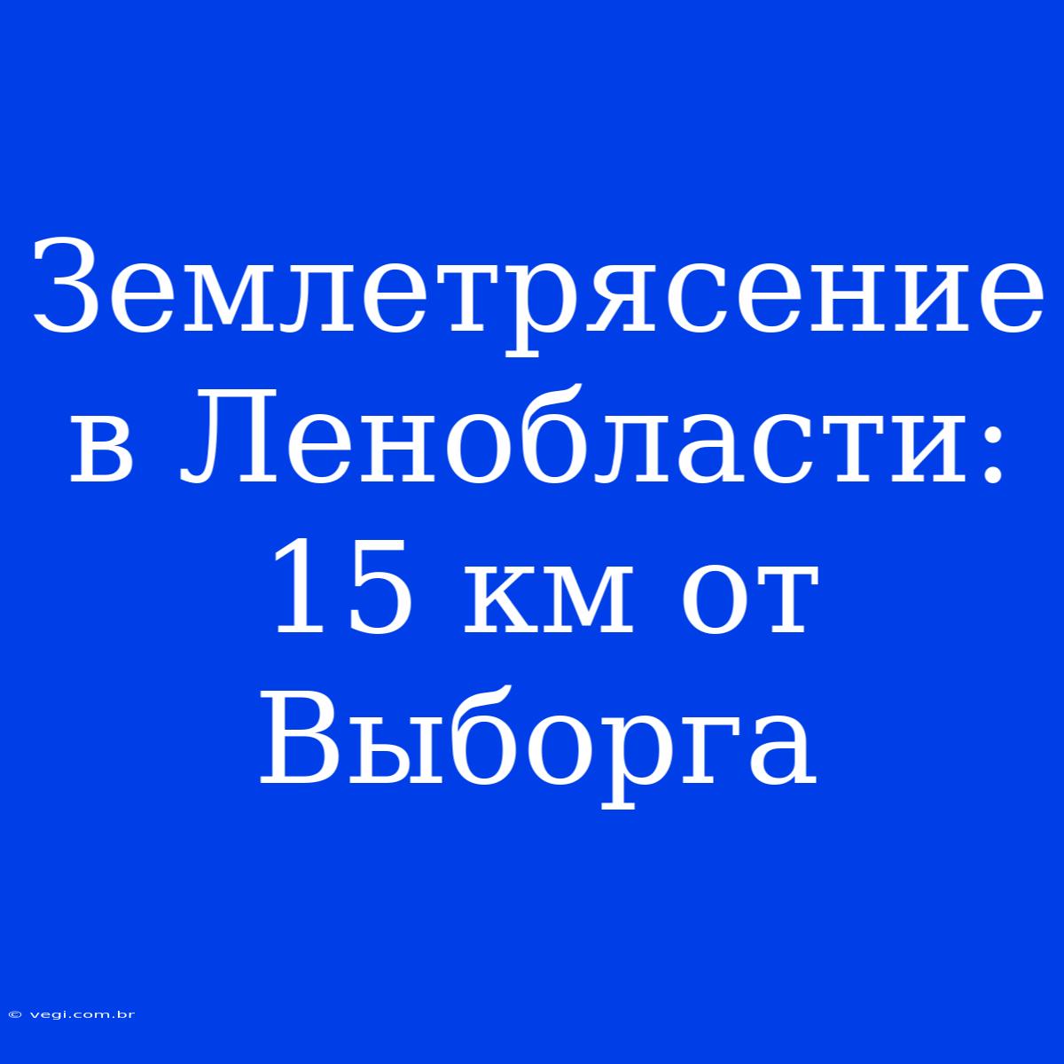 Землетрясение В Ленобласти: 15 Км От Выборга