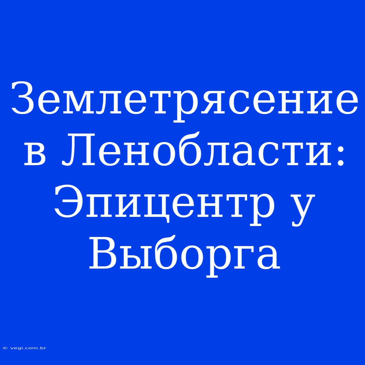 Землетрясение В Ленобласти: Эпицентр У Выборга