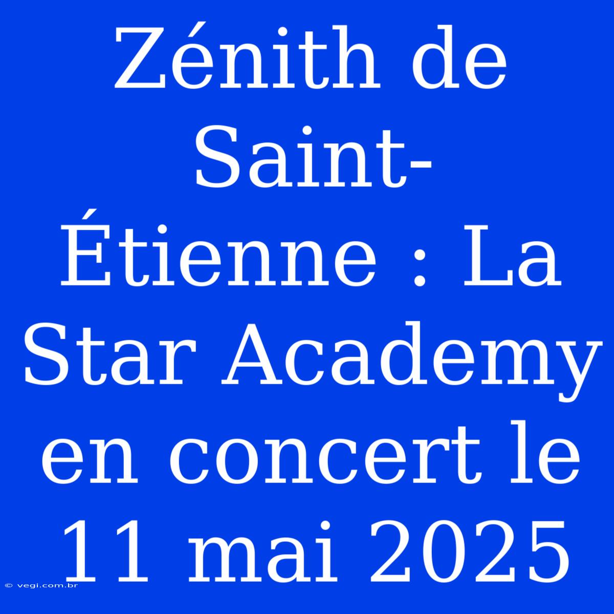 Zénith De Saint-Étienne : La Star Academy En Concert Le 11 Mai 2025