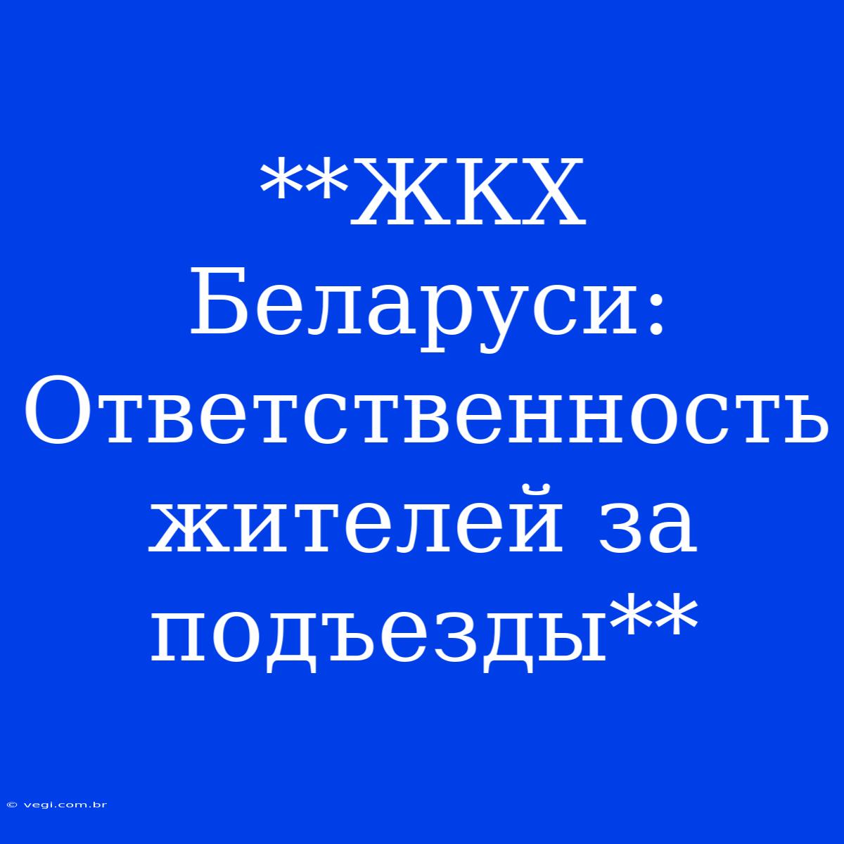 **ЖКХ Беларуси: Ответственность Жителей За Подъезды**