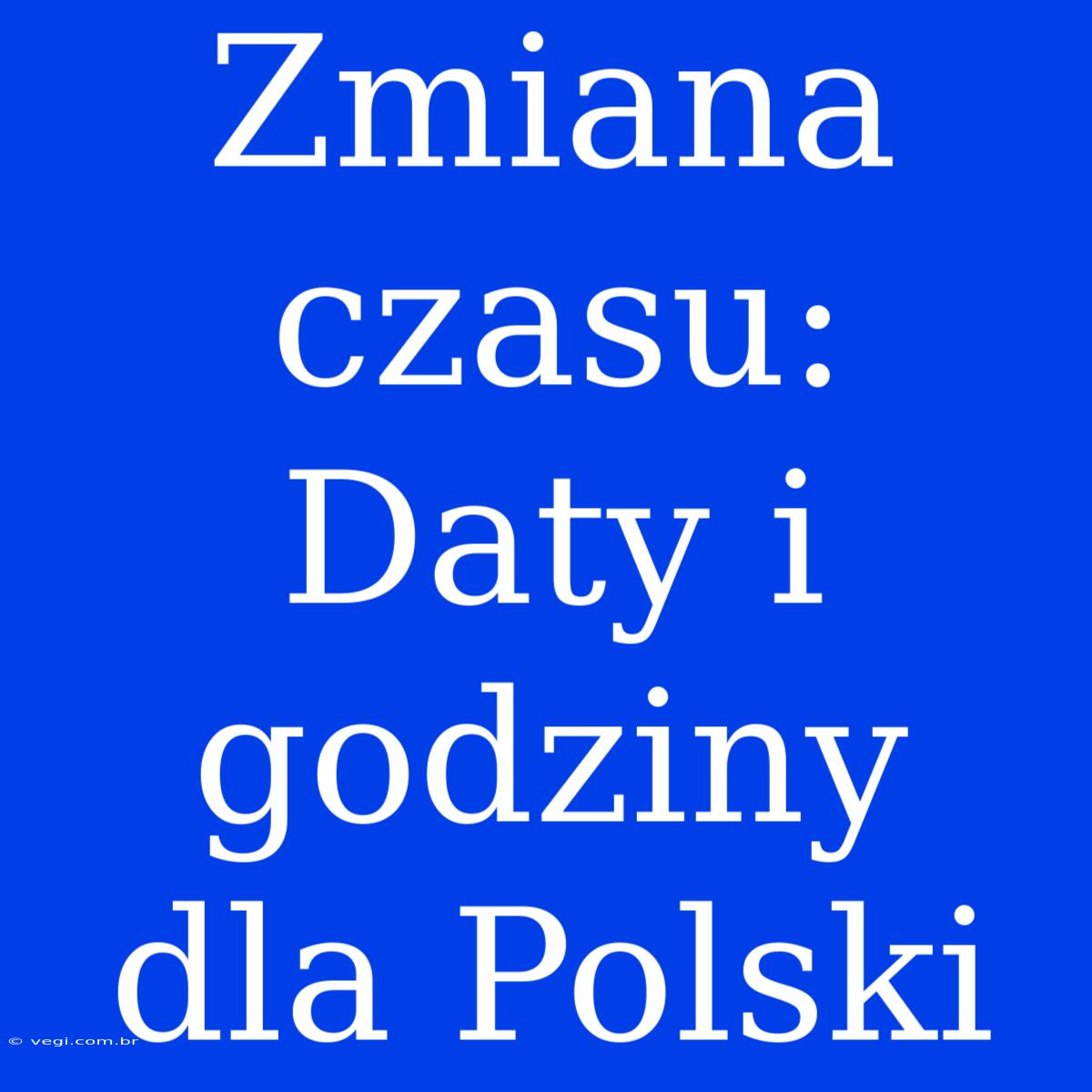 Zmiana Czasu: Daty I Godziny Dla Polski 