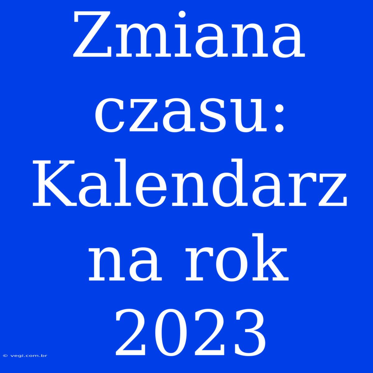 Zmiana Czasu: Kalendarz Na Rok 2023