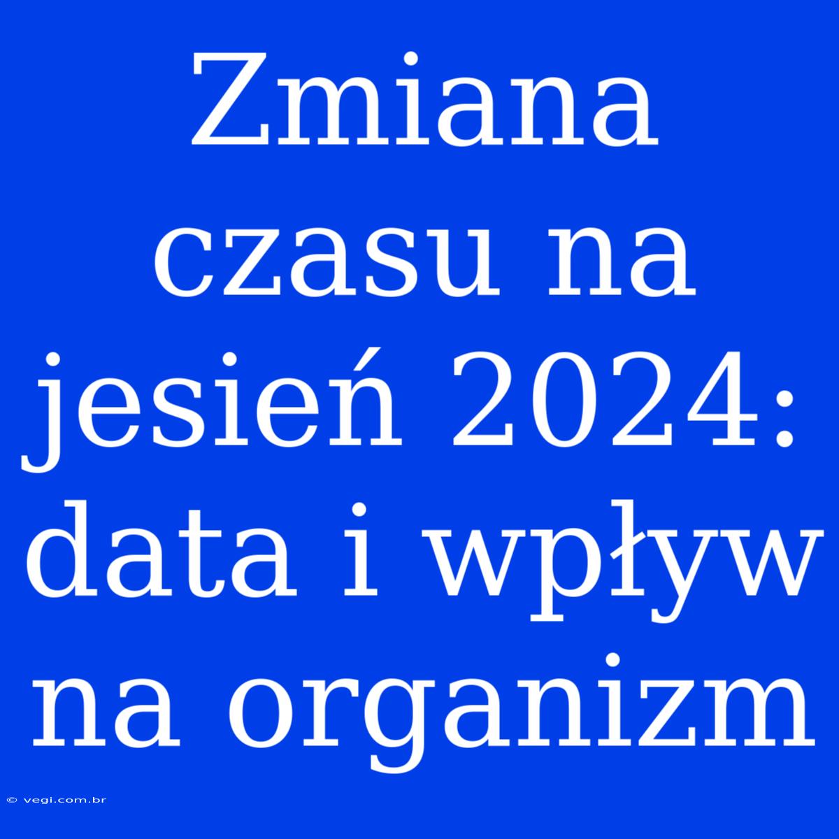 Zmiana Czasu Na Jesień 2024: Data I Wpływ Na Organizm