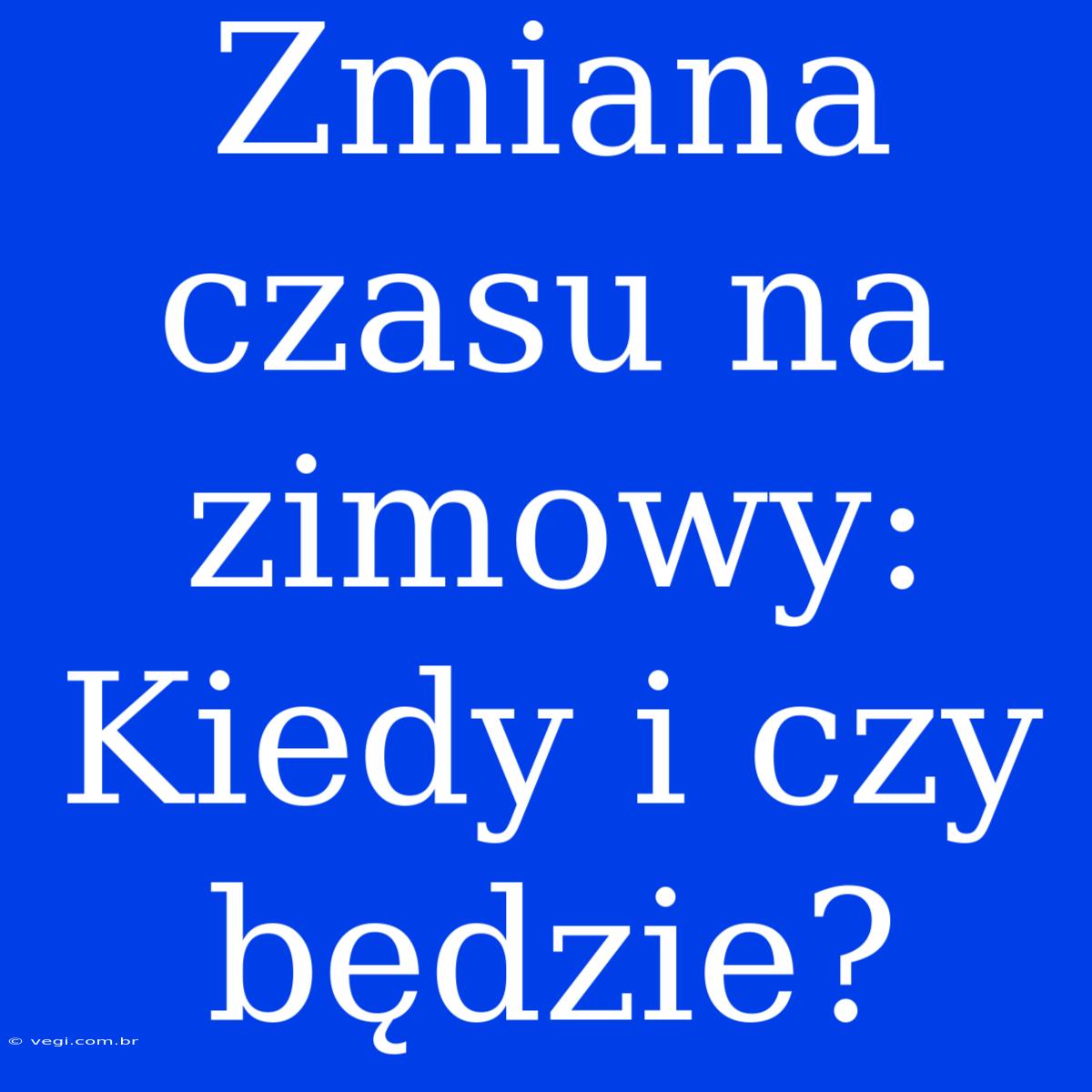 Zmiana Czasu Na Zimowy: Kiedy I Czy Będzie?