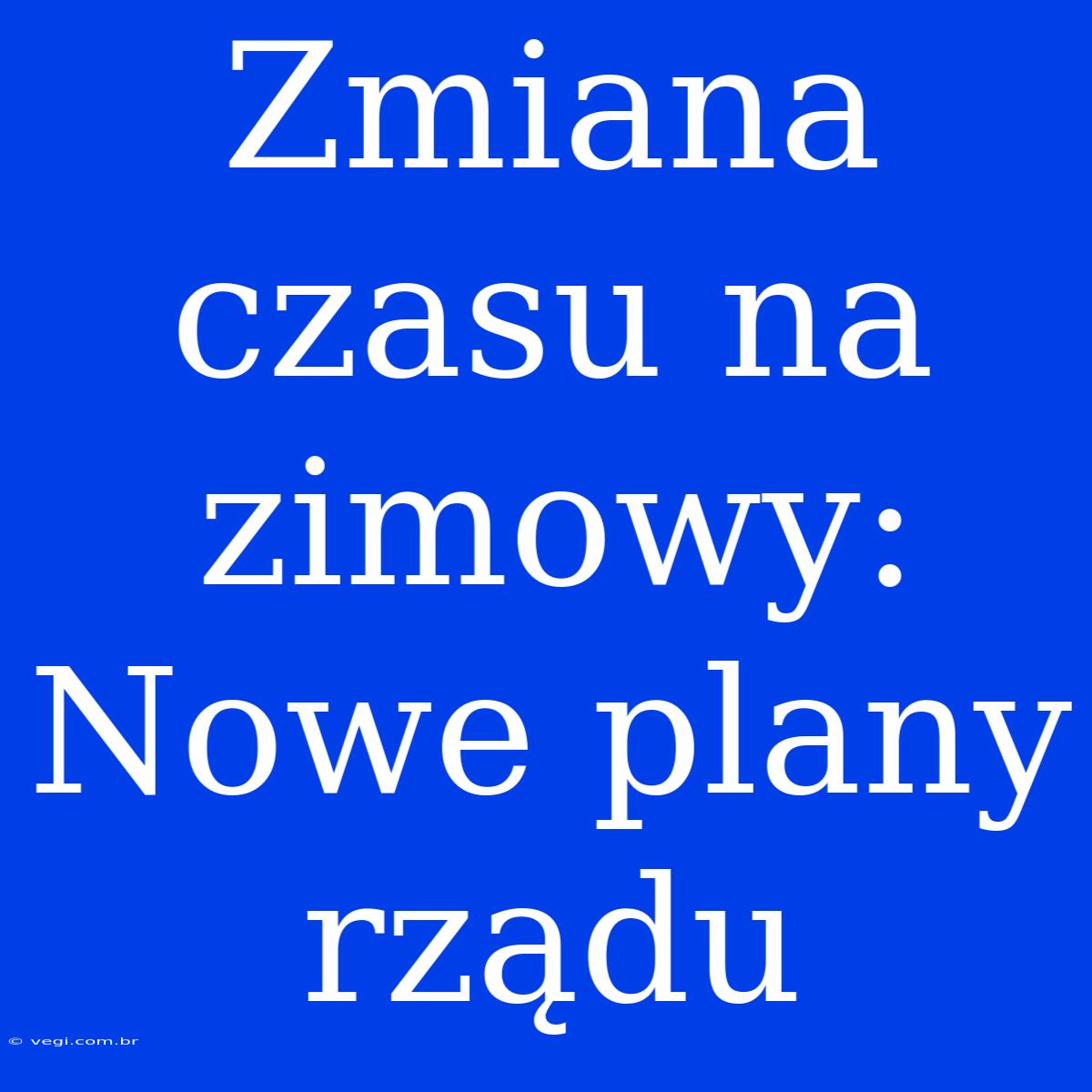 Zmiana Czasu Na Zimowy: Nowe Plany Rządu