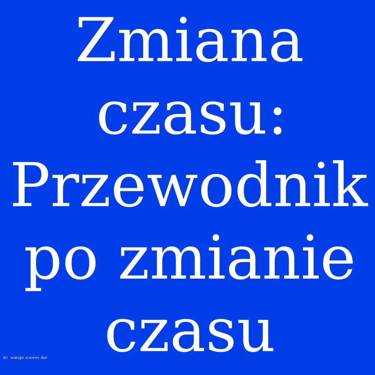 Zmiana Czasu: Przewodnik Po Zmianie Czasu