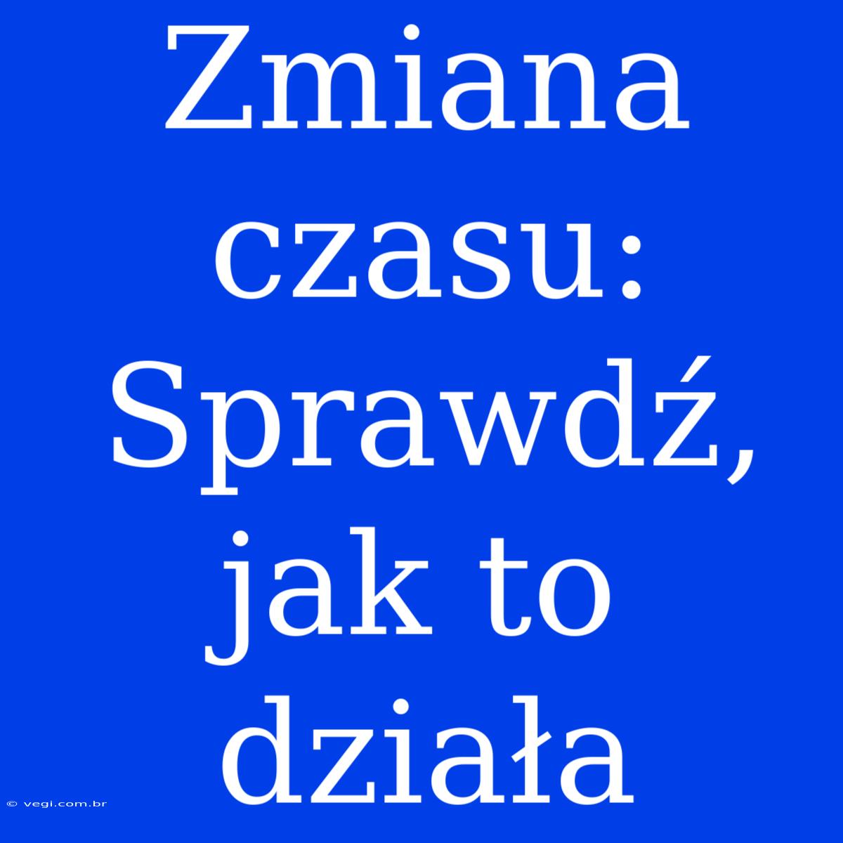 Zmiana Czasu: Sprawdź, Jak To Działa