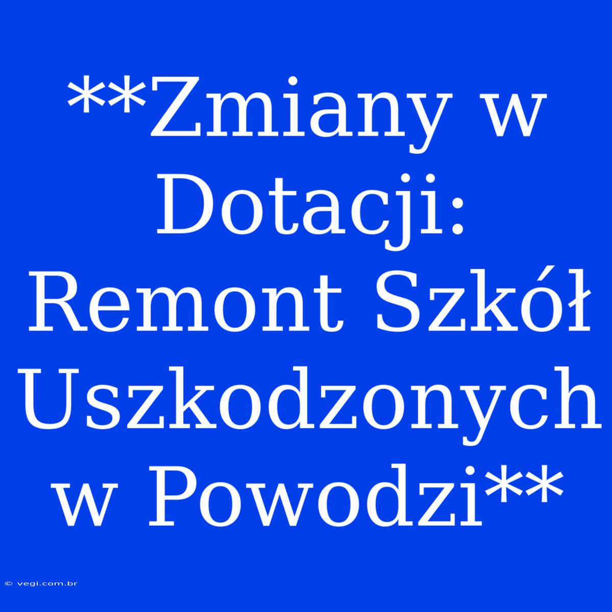 **Zmiany W Dotacji: Remont Szkół Uszkodzonych W Powodzi**