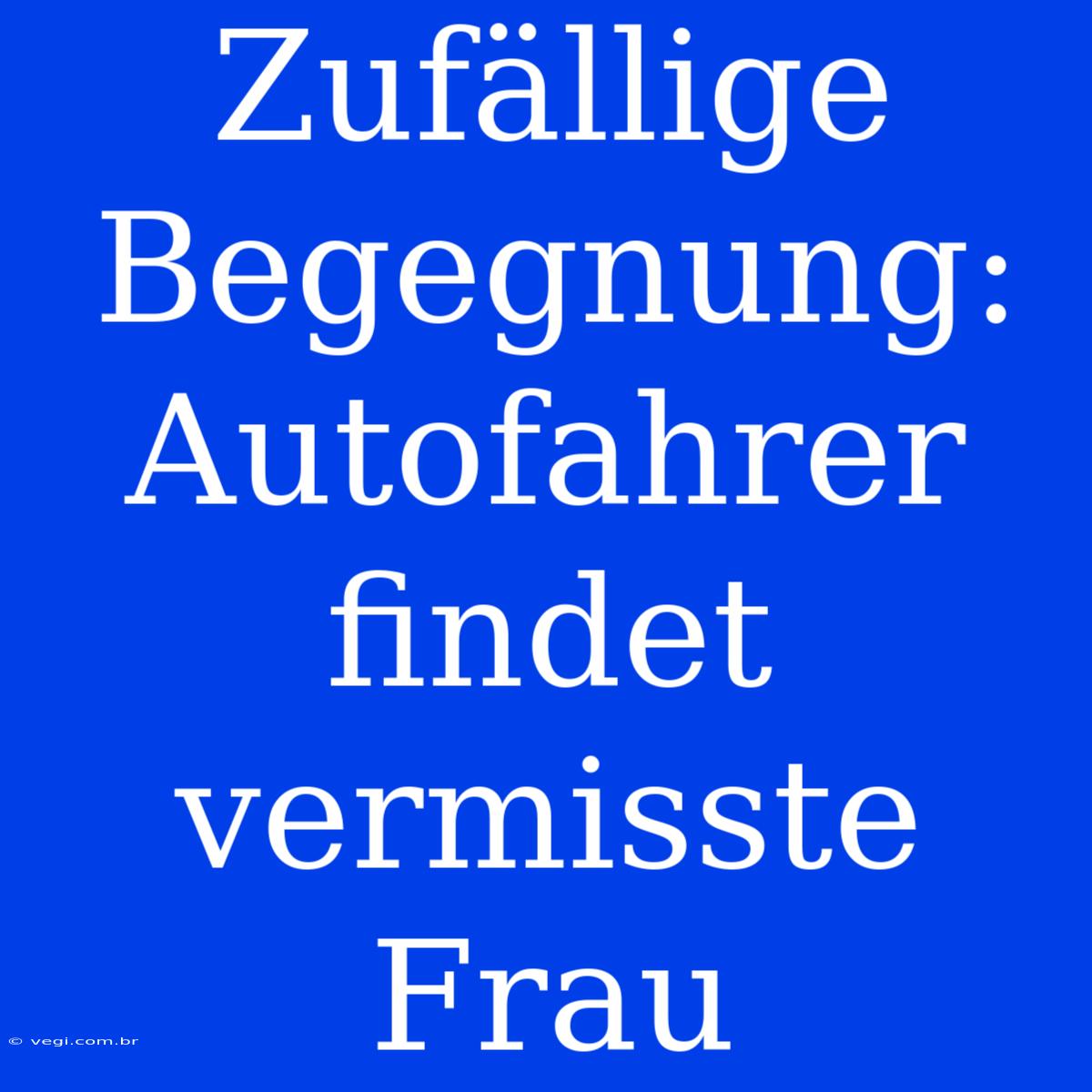 Zufällige Begegnung: Autofahrer Findet Vermisste Frau