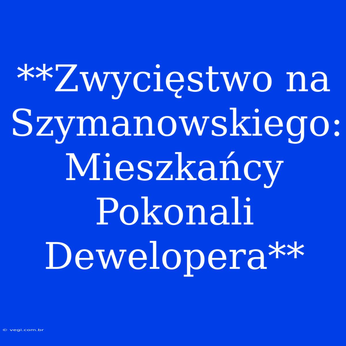 **Zwycięstwo Na Szymanowskiego: Mieszkańcy Pokonali Dewelopera**